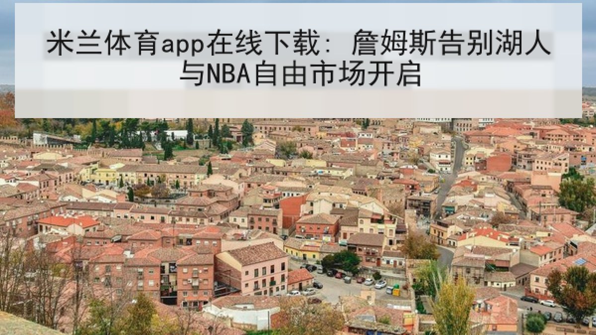 米兰体育app在线下载: 詹姆斯告别湖人与NBA自由市场开启