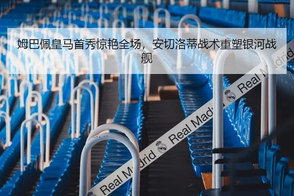 姆巴佩皇马首秀惊艳全场，安切洛蒂战术重塑银河战舰