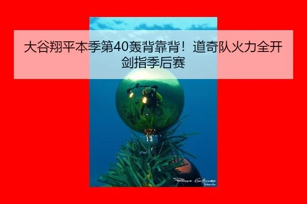 大谷翔平本季第40轰背靠背！道奇队火力全开剑指季后赛