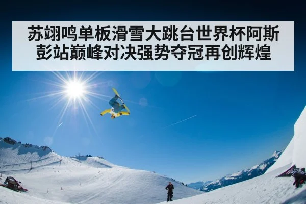 苏翊鸣单板滑雪大跳台世界杯阿斯彭站巅峰对决强势夺冠再创辉煌
