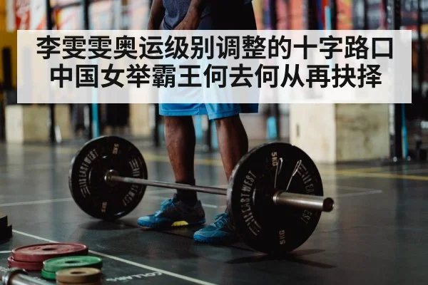 李雯雯奥运级别调整的十字路口 中国女举霸王何去何从再抉择