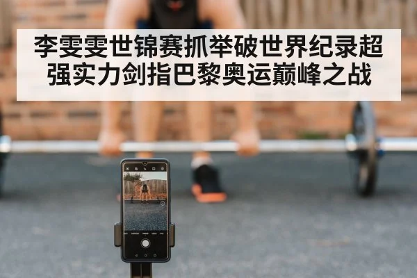 李雯雯世锦赛抓举破世界纪录超强实力剑指巴黎奥运巅峰之战
